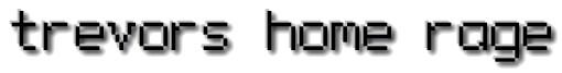 trevors home rage